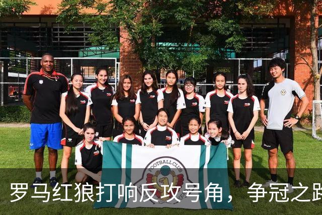 罗马红狼打响反攻号角，争冠之路能否终结25年等待？